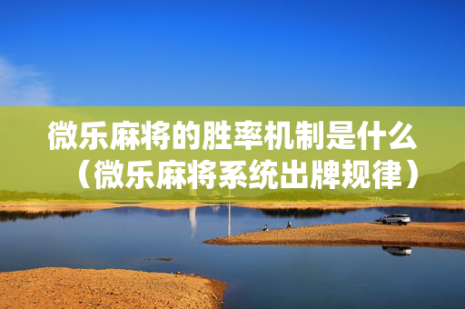 微乐麻将的胜率机制是什么（微乐麻将系统出牌规律）