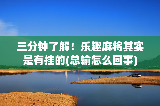 三分钟了解！乐趣麻将其实是有挂的(总输怎么回事)
