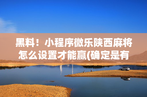 黑料！小程序微乐陕西麻将怎么设置才能赢(确定是有挂)