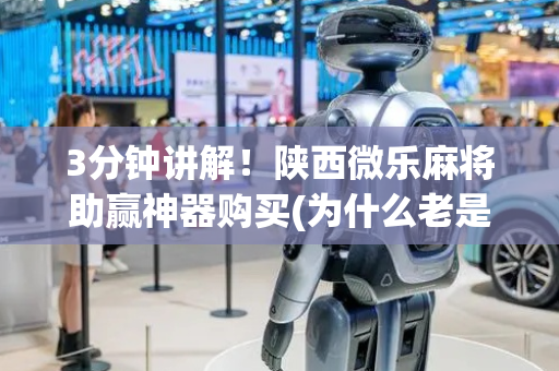 3分钟讲解！陕西微乐麻将助赢神器购买(为什么老是输呢)