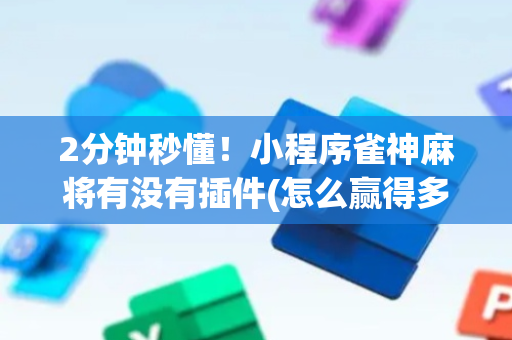 2分钟秒懂！小程序雀神麻将有没有插件(怎么赢得多)