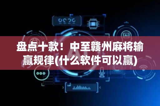 盘点十款！中至赣州麻将输赢规律(什么软件可以赢)