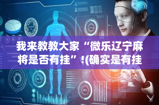 我来教教大家“微乐辽宁麻将是否有挂”!(确实是有挂)-抖音