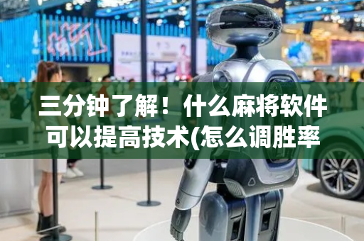 三分钟了解！什么麻将软件可以提高技术(怎么调胜率)