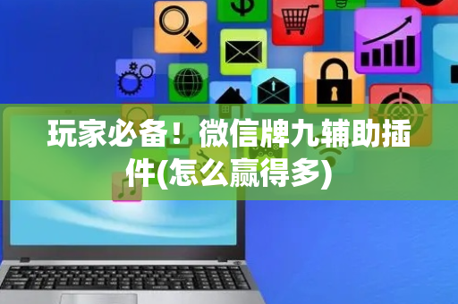 玩家必备！微信牌九辅助插件(怎么赢得多)