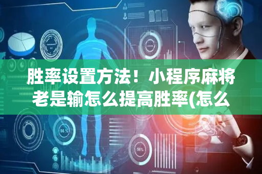 胜率设置方法！小程序麻将老是输怎么提高胜率(怎么能调好牌)