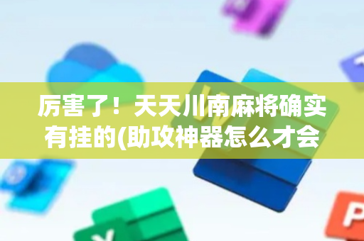厉害了！天天川南麻将确实有挂的(助攻神器怎么才会赢)
