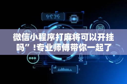 微信小程序打麻将可以开挂吗”!专业师傅带你一起了解（详细教程）-抖音