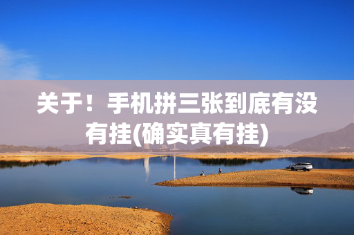关于！手机拼三张到底有没有挂(确实真有挂)