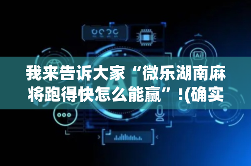 我来告诉大家“微乐湖南麻将跑得快怎么能赢”!(确实是有挂)-抖音