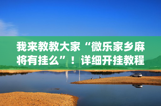 我来教教大家“微乐家乡麻将有挂么”！详细开挂教程（确实真的有挂)-抖音