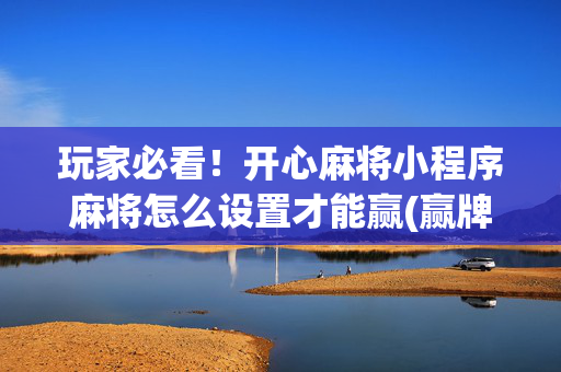玩家必看！开心麻将小程序麻将怎么设置才能赢(赢牌技巧插件安装)