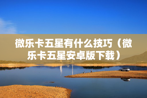 微乐卡五星有什么技巧（微乐卡五星安卓版下载）