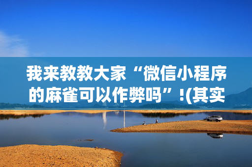 我来教教大家“微信小程序的麻雀可以作弊吗”!(其实确实有挂)-抖音