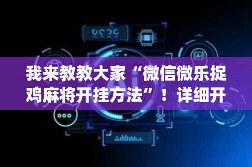 我来教教大家“微信微乐捉鸡麻将开挂方法”！详细开挂教程（确实真的有挂)-抖音