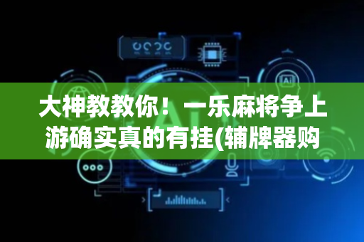 大神教教你！一乐麻将争上游确实真的有挂(辅牌器购买)