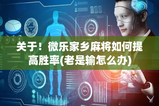 关于！微乐家乡麻将如何提高胜率(老是输怎么办)