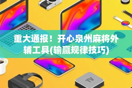 重大通报！开心泉州麻将外辅工具(输赢规律技巧)