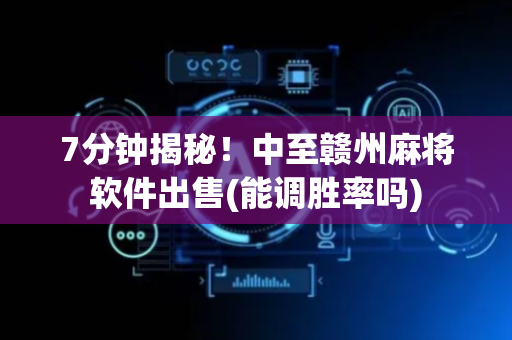 7分钟揭秘！中至赣州麻将软件出售(能调胜率吗)
