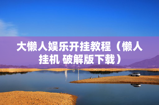 大懒人娱乐开挂教程（懒人挂机 破解版下载）