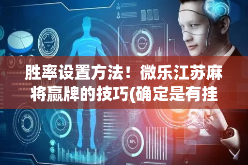 胜率设置方法！微乐江苏麻将赢牌的技巧(确定是有挂)