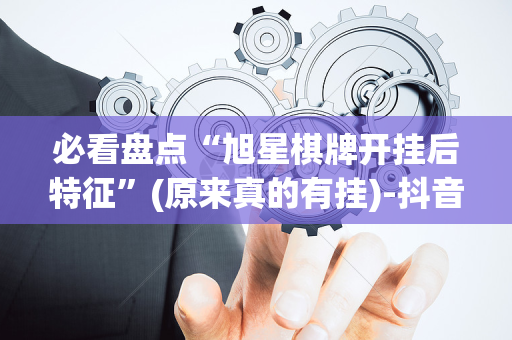必看盘点“旭星棋牌开挂后特征”(原来真的有挂)-抖音