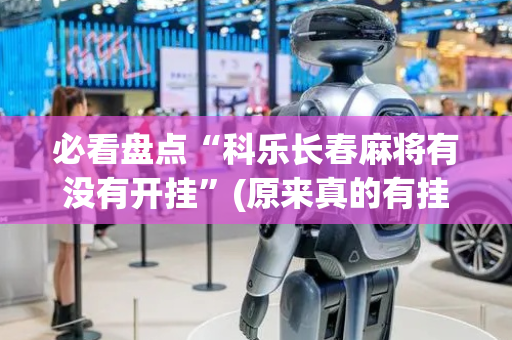 必看盘点“科乐长春麻将有没有开挂”(原来真的有挂)-抖音