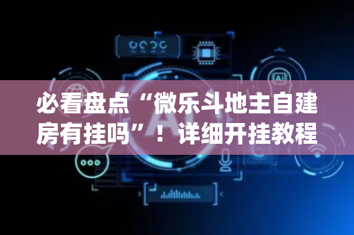 必看盘点“微乐斗地主自建房有挂吗”！详细开挂教程（确实真的有挂)-抖音