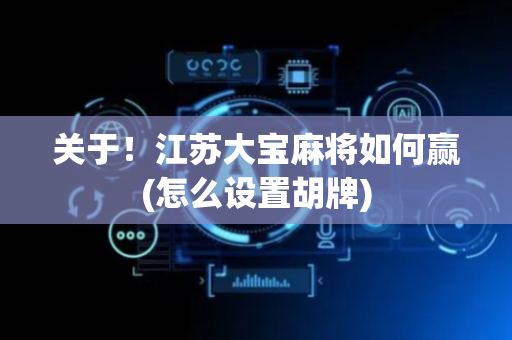 关于！江苏大宝麻将如何赢(怎么设置胡牌)