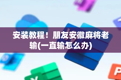 安装教程！朋友安徽麻将老输(一直输怎么办)