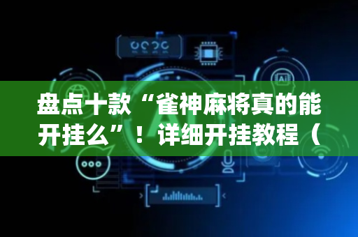 盘点十款“雀神麻将真的能开挂么”！详细开挂教程（确实真的有挂)-抖音