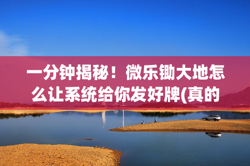 一分钟揭秘！微乐锄大地怎么让系统给你发好牌(真的有挂确实有挂)