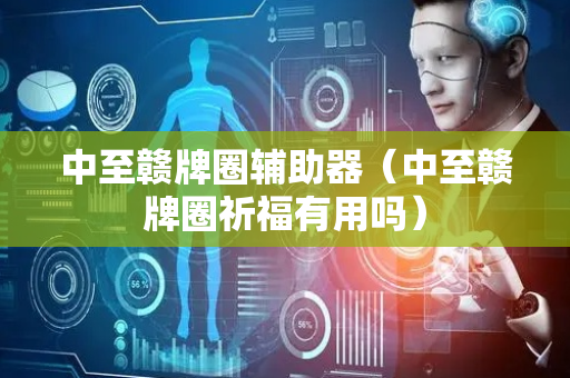 中至赣牌圈辅助器（中至赣牌圈祈福有用吗）