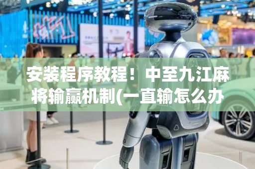 安装程序教程！中至九江麻将输赢机制(一直输怎么办)
