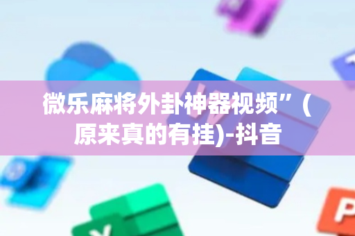 微乐麻将外卦神器视频”(原来真的有挂)-抖音
