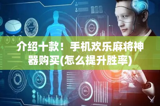 介绍十款！手机欢乐麻将神器购买(怎么提升胜率)