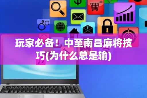 玩家必备！中至南昌麻将技巧(为什么总是输)