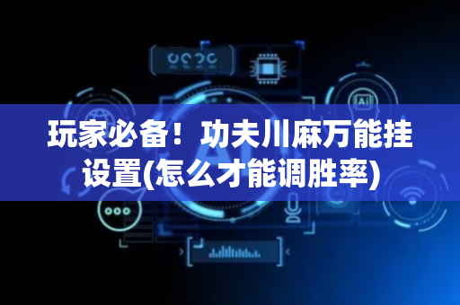 玩家必备！功夫川麻万能挂设置(怎么才能调胜率)