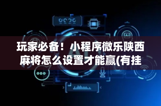 玩家必备！小程序微乐陕西麻将怎么设置才能赢(有挂技巧辅助器)