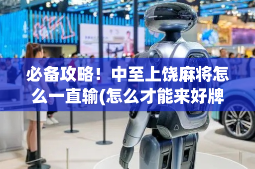 必备攻略！中至上饶麻将怎么一直输(怎么才能来好牌)