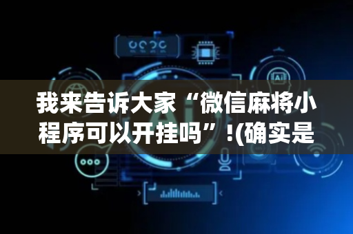 我来告诉大家“微信麻将小程序可以开挂吗”!(确实是有挂)-抖音