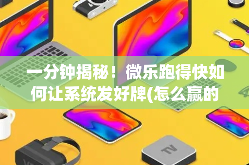 一分钟揭秘！微乐跑得快如何让系统发好牌(怎么赢的几率大)