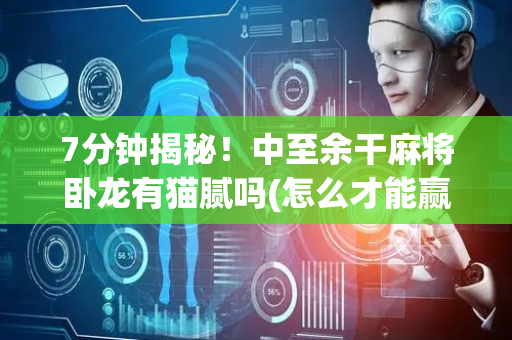 7分钟揭秘！中至余干麻将卧龙有猫腻吗(怎么才能赢得多)