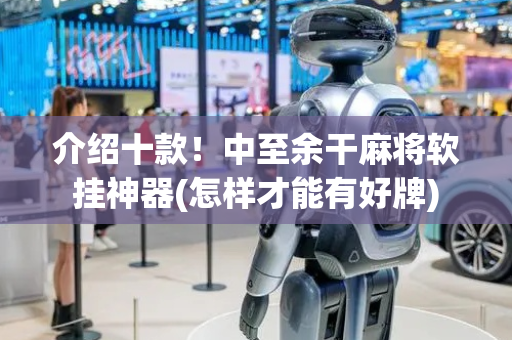 介绍十款！中至余干麻将软挂神器(怎样才能有好牌)