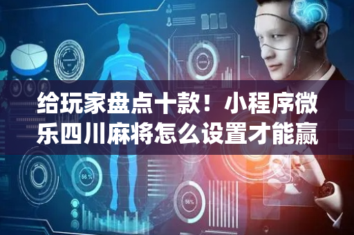 给玩家盘点十款！小程序微乐四川麻将怎么设置才能赢(怎么打才赢)