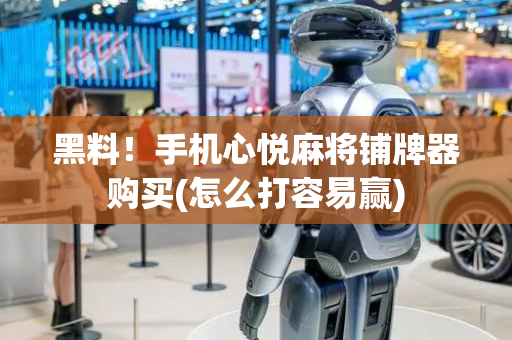 黑料！手机心悦麻将铺牌器购买(怎么打容易赢)