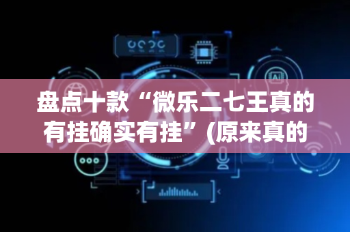 盘点十款“微乐二七王真的有挂确实有挂”(原来真的有挂)-抖音