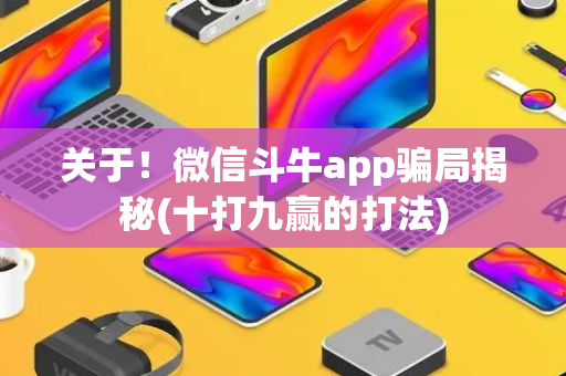 关于！微信斗牛app骗局揭秘(十打九赢的打法)