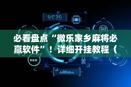 必看盘点“微乐家乡麻将必赢软件”！详细开挂教程（确实真的有挂)-抖音