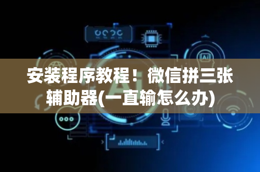 安装程序教程！微信拼三张辅助器(一直输怎么办)